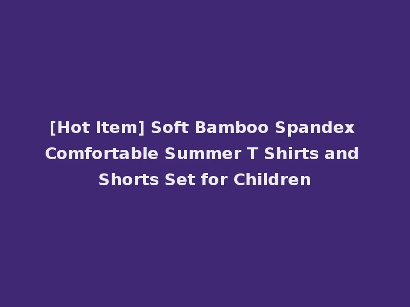 [Hot Item] Soft Bamboo Spandex Comfortable Summer T Shirts and Shorts Set for Children