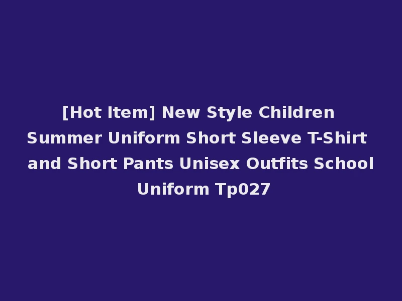 [Hot Item] New Style Children Summer Uniform Short Sleeve T-Shirt and Short Pants Unisex Outfits School Uniform Tp027