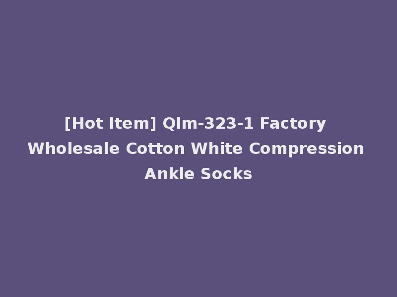 [Hot Item] Qlm-323-1 Factory Wholesale Cotton White Compression Ankle Socks