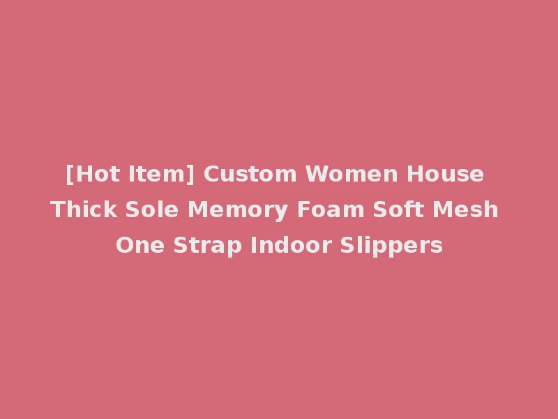 [Hot Item] Custom Women House Thick Sole Memory Foam Soft Mesh One Strap Indoor Slippers