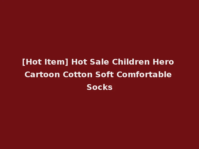 [Hot Item] Hot Sale Children Hero Cartoon Cotton Soft Comfortable Socks