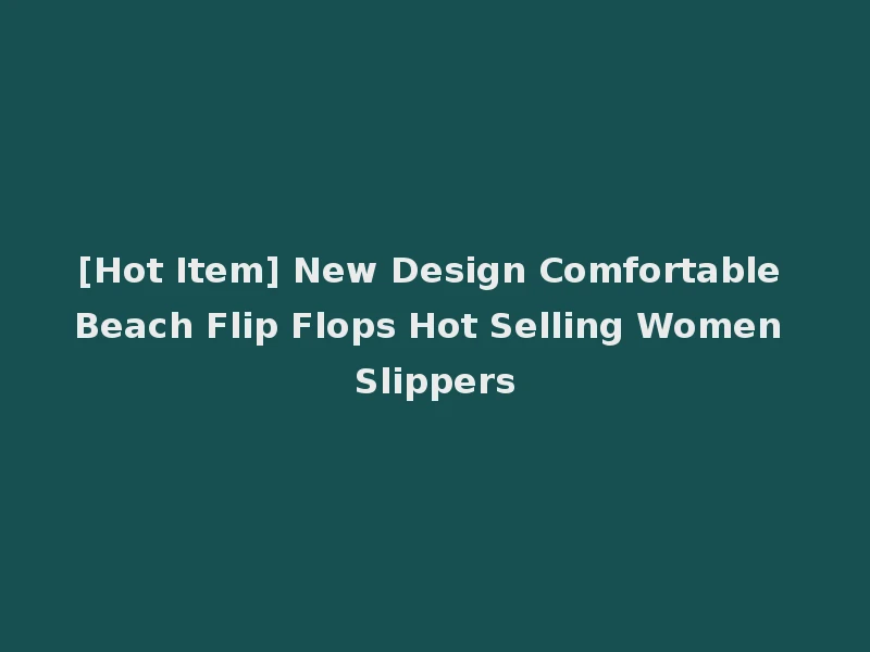 [Hot Item] New Design Comfortable Beach Flip Flops Hot Selling Women Slippers