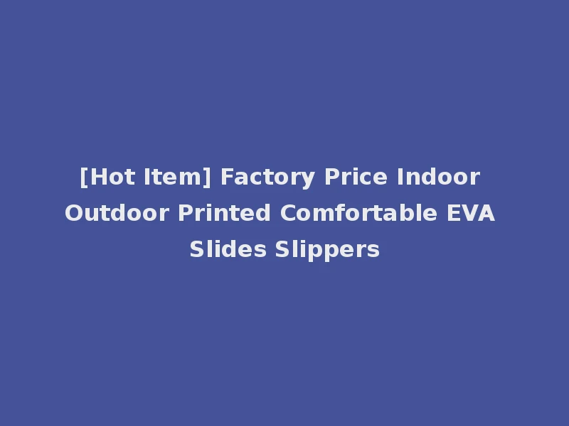 [Hot Item] Factory Price Indoor Outdoor Printed Comfortable EVA Slides Slippers
