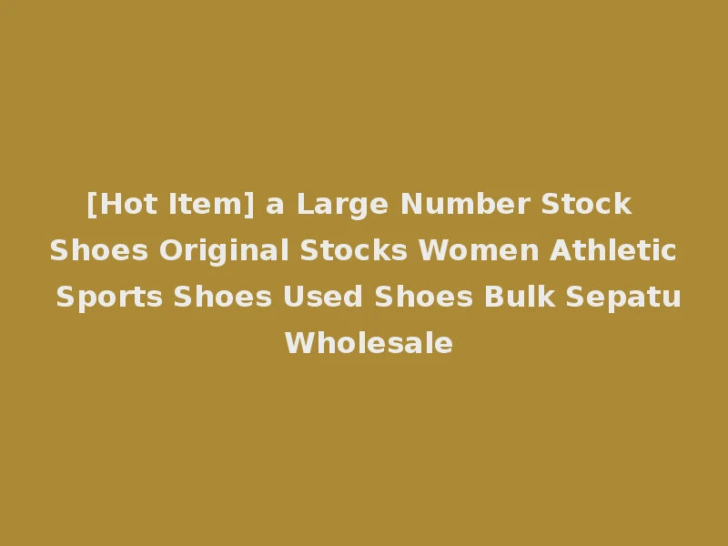 [Hot Item] a Large Number Stock Shoes Original Stocks Women Athletic Sports Shoes Used Shoes Bulk Sepatu Wholesale