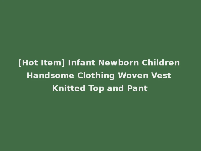 [Hot Item] Infant Newborn Children Handsome Clothing Woven Vest Knitted Top and Pant