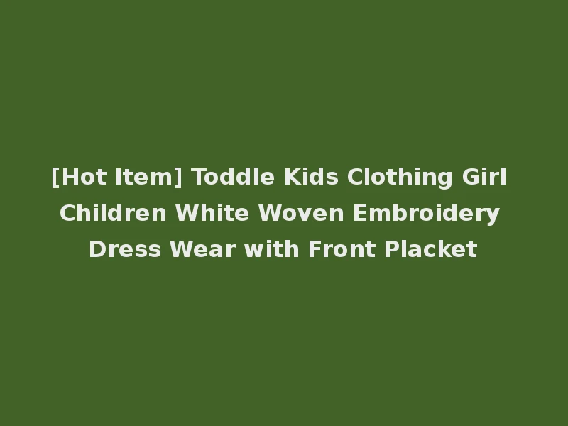 [Hot Item] Toddle Kids Clothing Girl Children White Woven Embroidery Dress Wear with Front Placket
