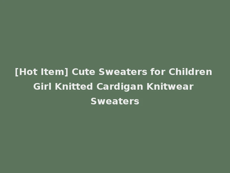 [Hot Item] Cute Sweaters for Children Girl Knitted Cardigan Knitwear Sweaters
