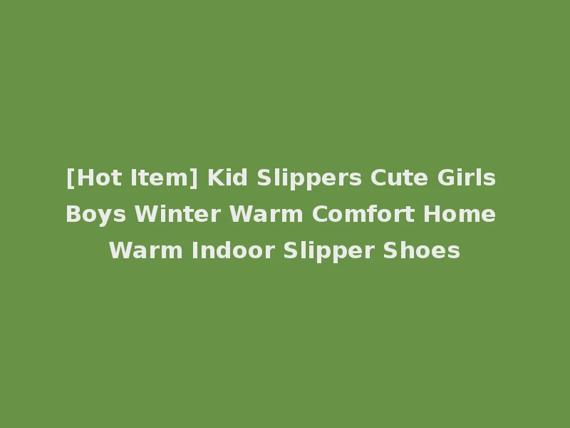 [Hot Item] Kid Slippers Cute Girls Boys Winter Warm Comfort Home Warm Indoor Slipper Shoes