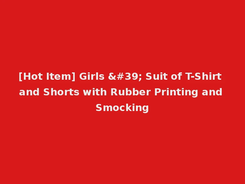 [Hot Item] Girls ' Suit of T-Shirt and Shorts with Rubber Printing and Smocking