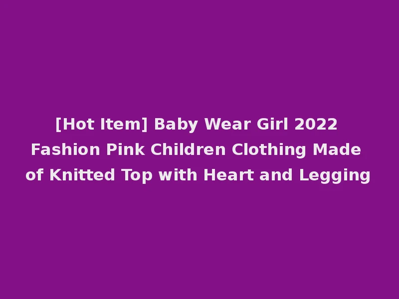 [Hot Item] Baby Wear Girl 2022 Fashion Pink Children Clothing Made of Knitted Top with Heart and Legging