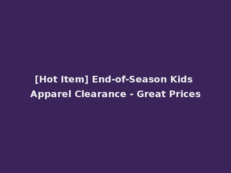 [Hot Item] End-of-Season Kids Apparel Clearance - Great Prices