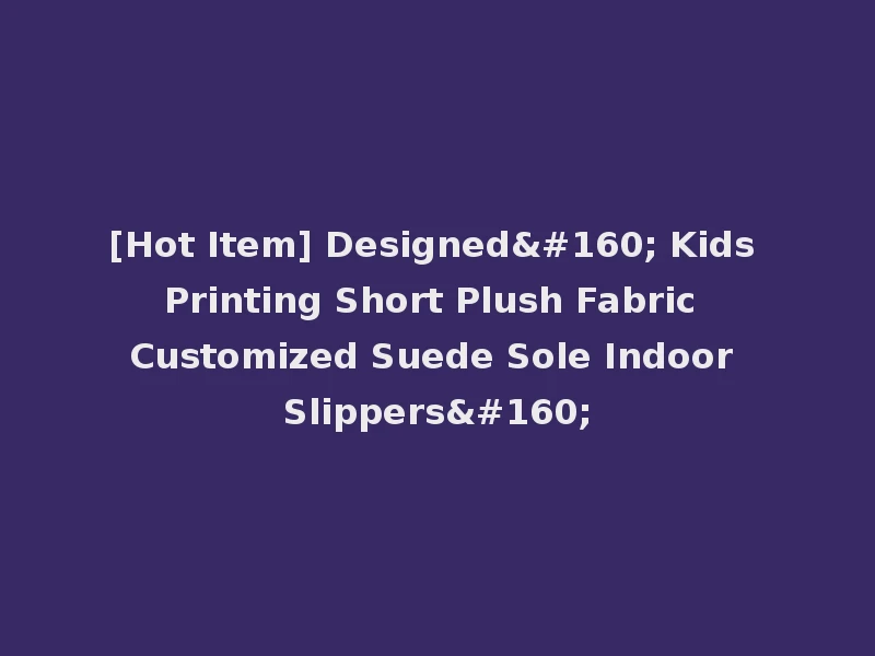 [Hot Item] Designed  Kids Printing Short Plush Fabric Customized Suede Sole Indoor Slippers 