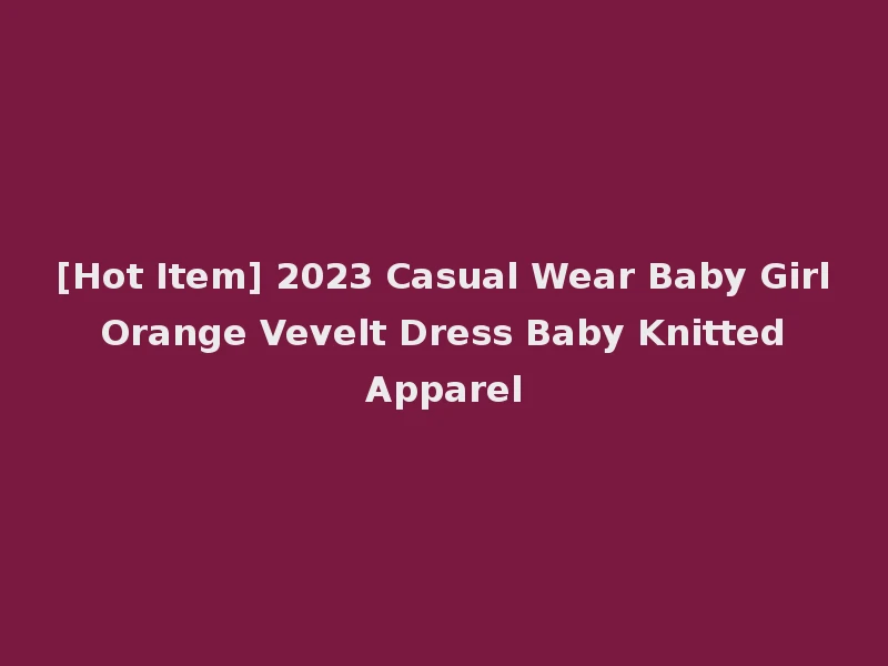 [Hot Item] 2023 Casual Wear Baby Girl Orange Vevelt Dress Baby Knitted Apparel