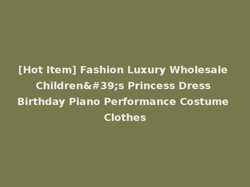 [Hot Item] Fashion Luxury Wholesale Children's Princess Dress Birthday Piano Performance Costume Clothes