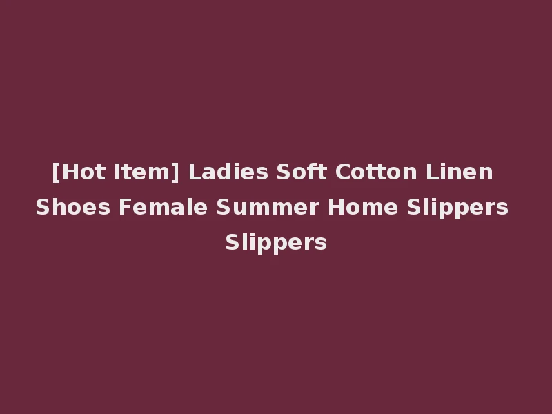 [Hot Item] Ladies Soft Cotton Linen Shoes Female Summer Home Slippers Slippers