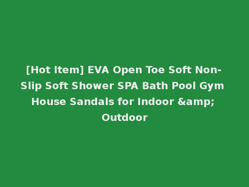 [Hot Item] EVA Open Toe Soft Non-Slip Soft Shower SPA Bath Pool Gym House Sandals for Indoor & Outdoor