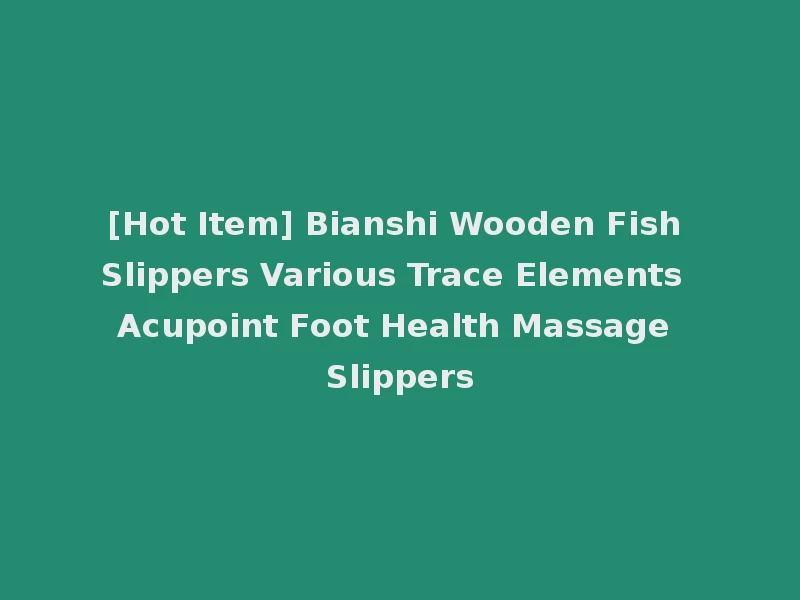 [Hot Item] Bianshi Wooden Fish Slippers Various Trace Elements Acupoint Foot Health Massage Slippers