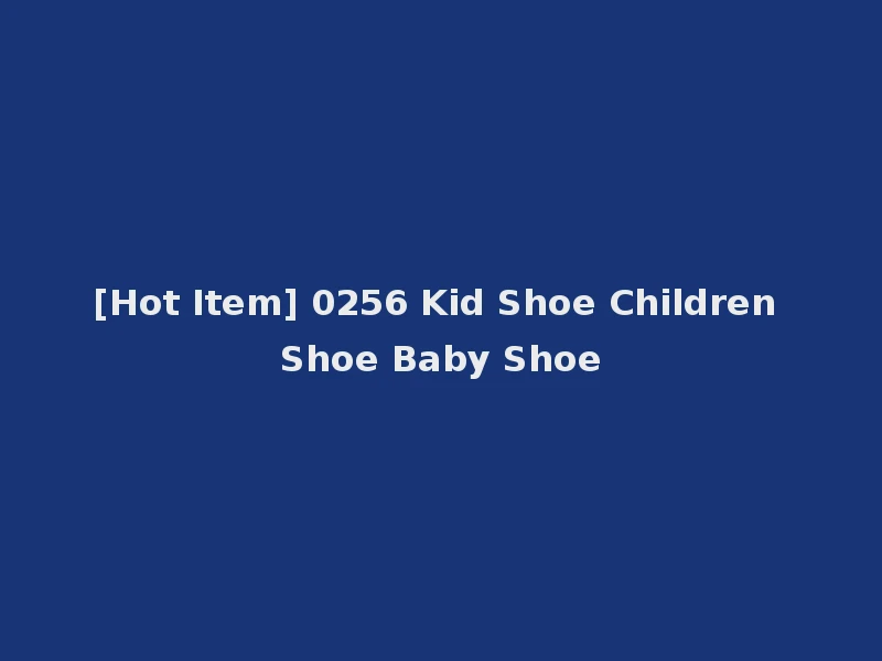 [Hot Item] 0256 Kid Shoe Children Shoe Baby Shoe