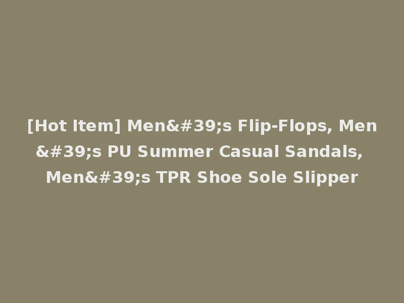 [Hot Item] Men's Flip-Flops, Men's PU Summer Casual Sandals, Men's TPR Shoe Sole Slipper