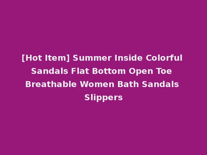 [Hot Item] Summer Inside Colorful Sandals Flat Bottom Open Toe Breathable Women Bath Sandals Slippers
