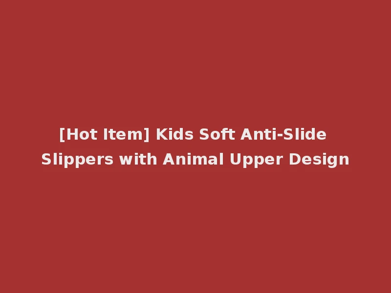 [Hot Item] Kids Soft Anti-Slide Slippers with Animal Upper Design