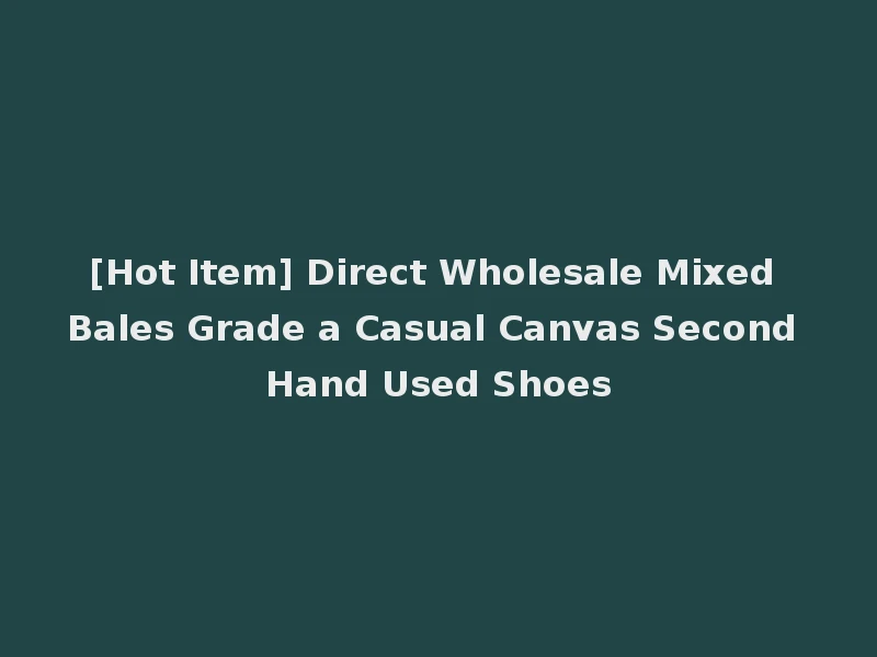 [Hot Item] Direct Wholesale Mixed Bales Grade a Casual Canvas Second Hand Used Shoes