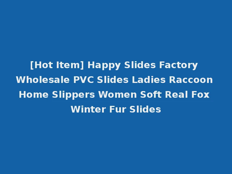[Hot Item] Happy Slides Factory Wholesale PVC Slides Ladies Raccoon Home Slippers Women Soft Real Fox Winter Fur Slides
