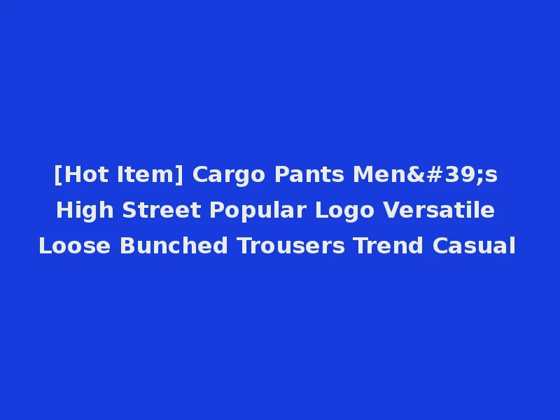 [Hot Item] Cargo Pants Men's High Street Popular Logo Versatile Loose Bunched Trousers Trend Casual