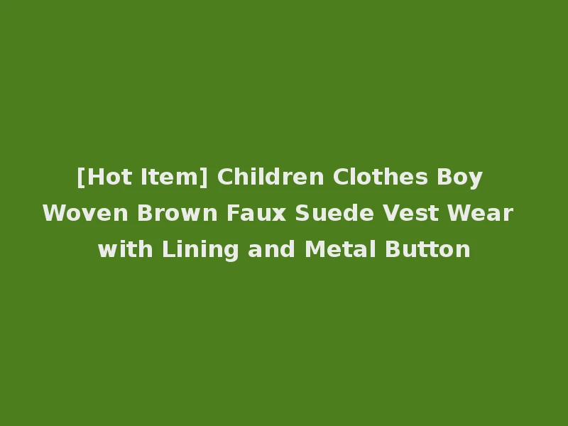[Hot Item] Children Clothes Boy Woven Brown Faux Suede Vest Wear with Lining and Metal Button