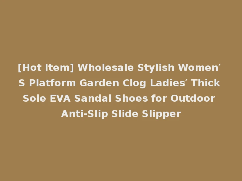 [Hot Item] Wholesale Stylish Women′ S Platform Garden Clog Ladies′ Thick Sole EVA Sandal Shoes for Outdoor Anti-Slip Slide Slipper