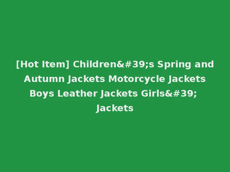 [Hot Item] Children's Spring and Autumn Jackets Motorcycle Jackets Boys Leather Jackets Girls' Jackets