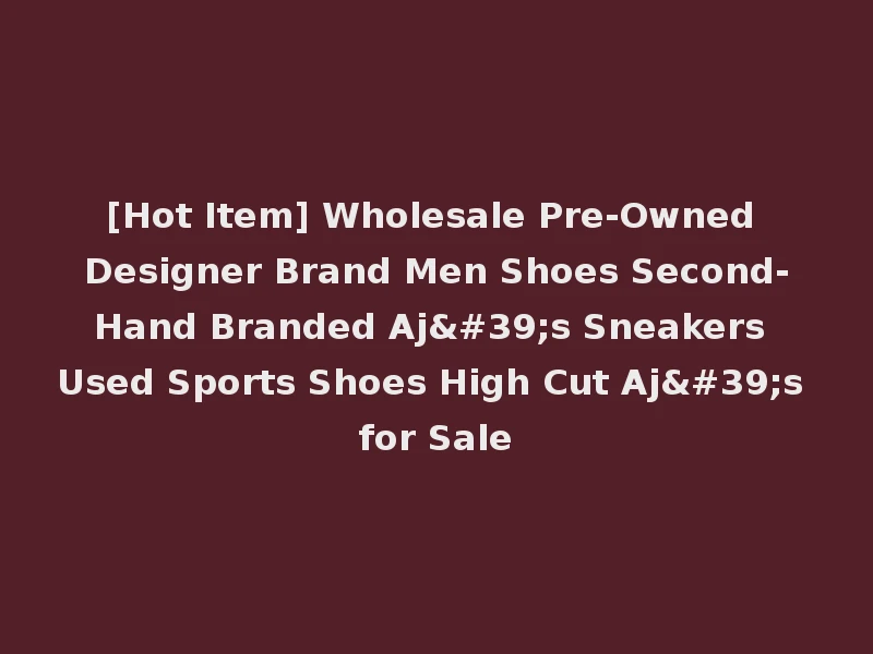 [Hot Item] Wholesale Pre-Owned Designer Brand Men Shoes Second-Hand Branded Aj's Sneakers Used Sports Shoes High Cut Aj's for Sale