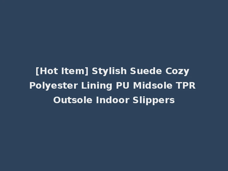 [Hot Item] Stylish Suede Cozy Polyester Lining PU Midsole TPR Outsole Indoor Slippers