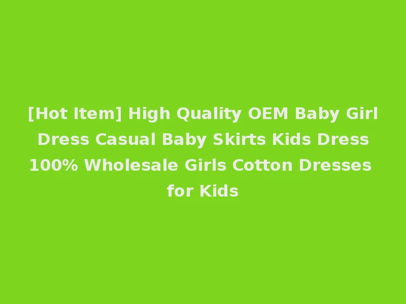 [Hot Item] High Quality OEM Baby Girl Dress Casual Baby Skirts Kids Dress 100% Wholesale Girls Cotton Dresses for Kids