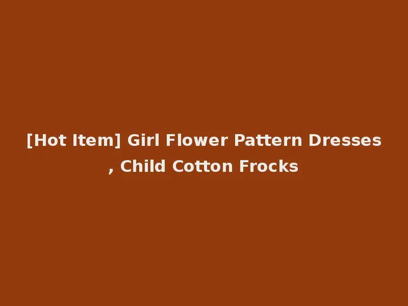 [Hot Item] Girl Flower Pattern Dresses, Child Cotton Frocks