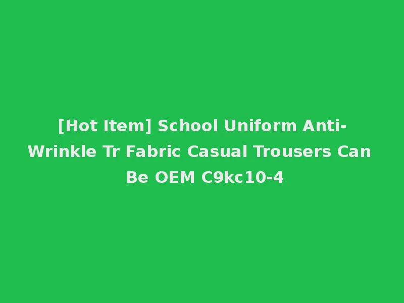 [Hot Item] School Uniform Anti-Wrinkle Tr Fabric Casual Trousers Can Be OEM C9kc10-4