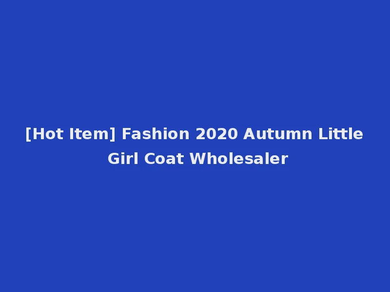 [Hot Item] Fashion 2020 Autumn Little Girl Coat Wholesaler