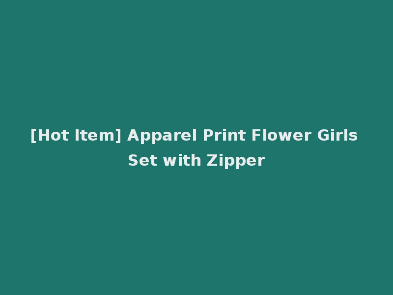 [Hot Item] Apparel Print Flower Girls Set with Zipper