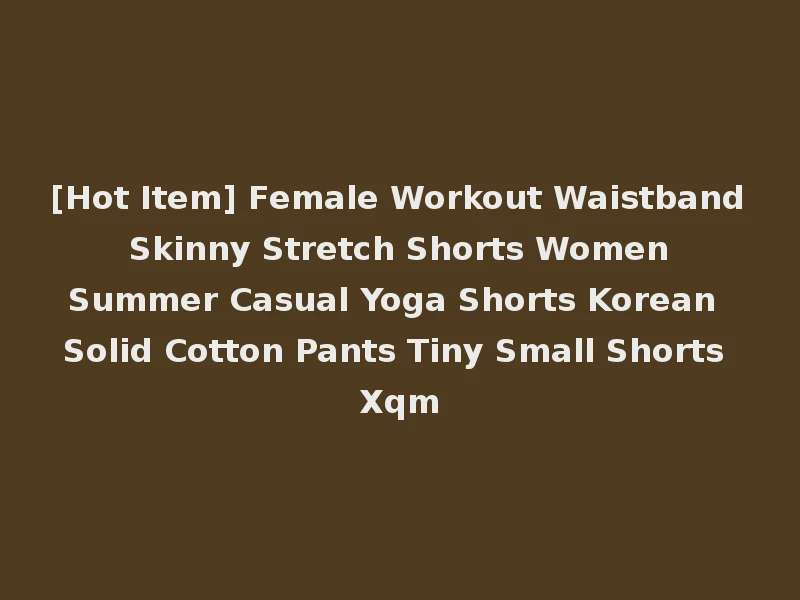 [Hot Item] Female Workout Waistband Skinny Stretch Shorts Women Summer Casual Yoga Shorts Korean Solid Cotton Pants Tiny Small Shorts Xqm