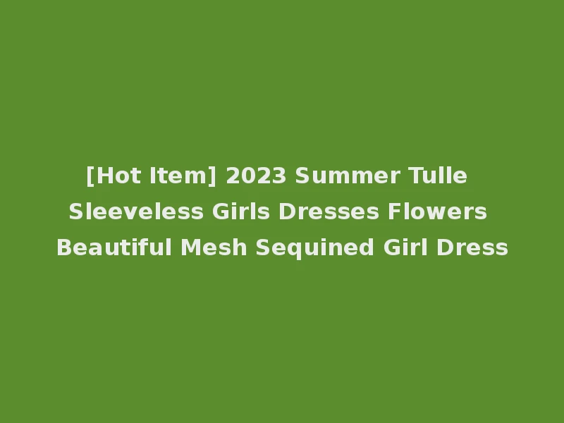 [Hot Item] 2023 Summer Tulle Sleeveless Girls Dresses Flowers Beautiful Mesh Sequined Girl Dress
