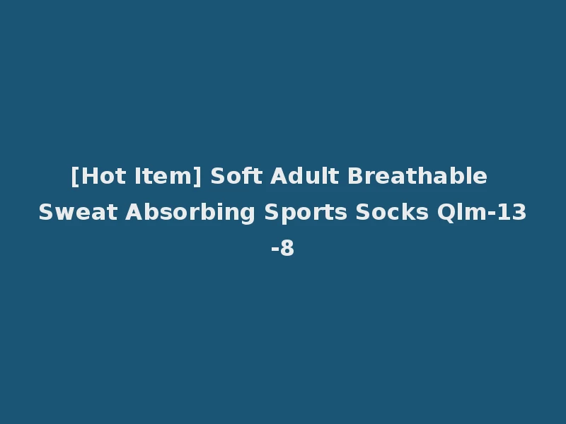 [Hot Item] Soft Adult Breathable Sweat Absorbing Sports Socks Qlm-13-8