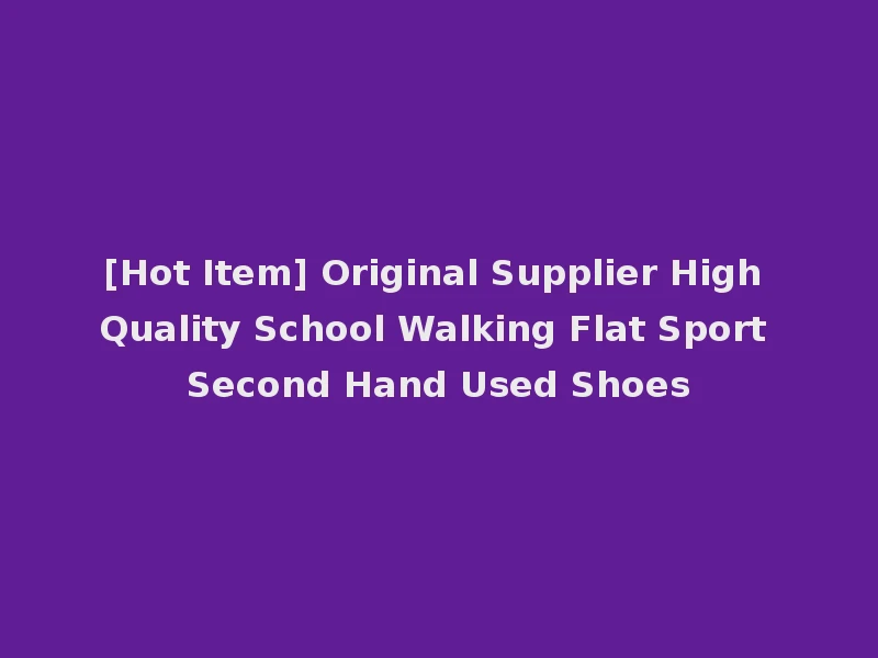 [Hot Item] Original Supplier High Quality School Walking Flat Sport Second Hand Used Shoes