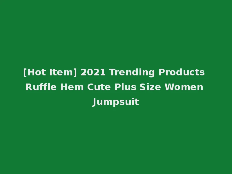 [Hot Item] 2021 Trending Products Ruffle Hem Cute Plus Size Women Jumpsuit