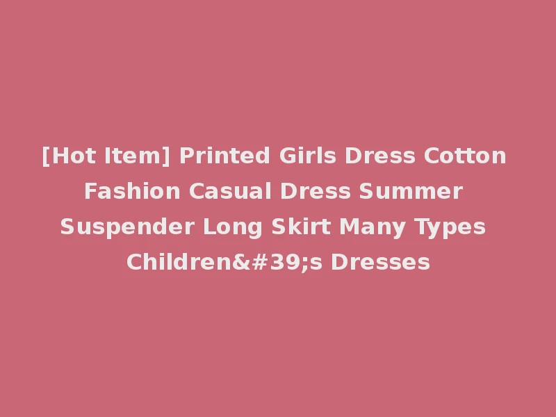 [Hot Item] Printed Girls Dress Cotton Fashion Casual Dress Summer Suspender Long Skirt Many Types Children's Dresses