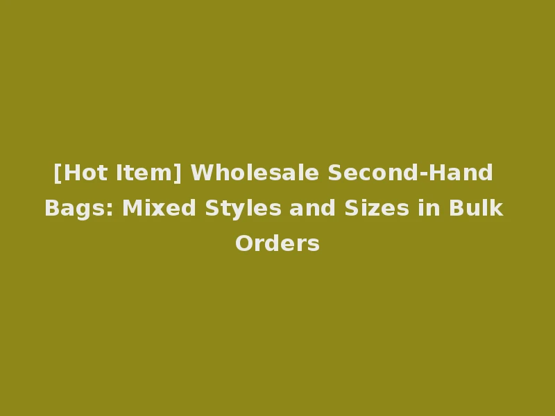 [Hot Item] Wholesale Second-Hand Bags: Mixed Styles and Sizes in Bulk Orders