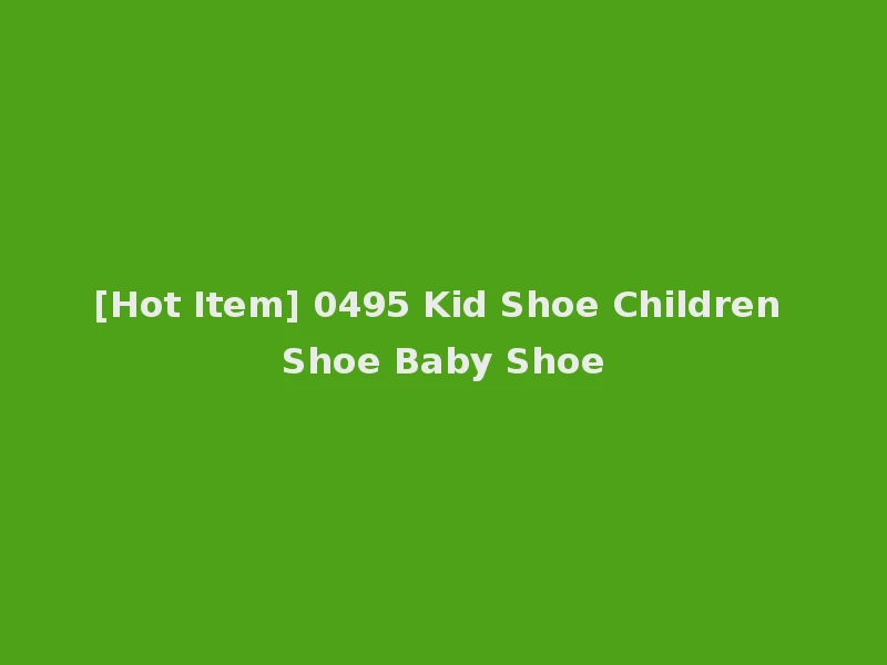 [Hot Item] 0495 Kid Shoe Children Shoe Baby Shoe