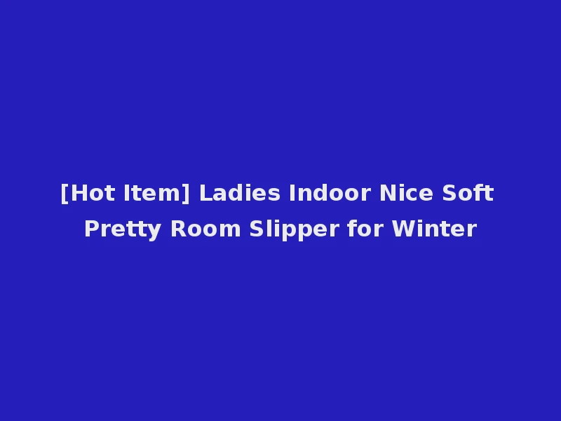 [Hot Item] Ladies Indoor Nice Soft Pretty Room Slipper for Winter