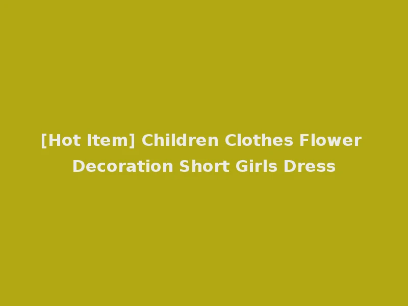 [Hot Item] Children Clothes Flower Decoration Short Girls Dress