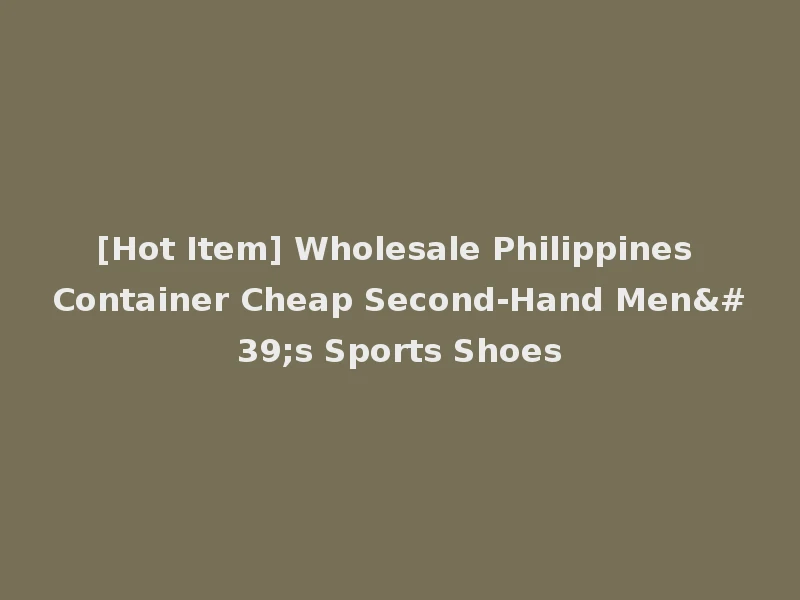 [Hot Item] Wholesale Philippines Container Cheap Second-Hand Men's Sports Shoes
