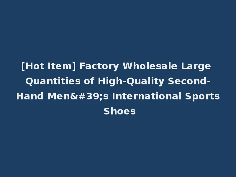 [Hot Item] Factory Wholesale Large Quantities of High-Quality Second-Hand Men's International Sports Shoes